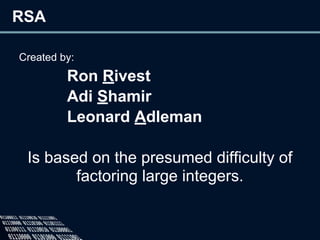RSA
Created by:
Ron Rivest
Adi Shamir
Leonard Adleman
Is based on the presumed difficulty of
factoring large integers.
 