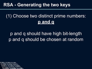 RSA - Generating the two keys
(1) Choose two distinct prime numbers:
p and q
p and q should have high bit-length
p and q should be chosen at random
 