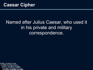 Caesar Cipher
Named after Julius Caesar, who used it
in his private and military
correspondence.
 