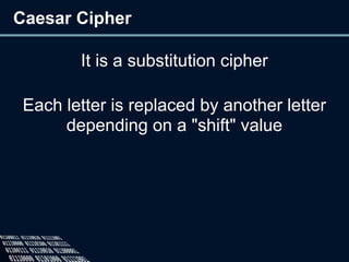 Caesar Cipher
It is a substitution cipher
Each letter is replaced by another letter
depending on a "shift" value
 