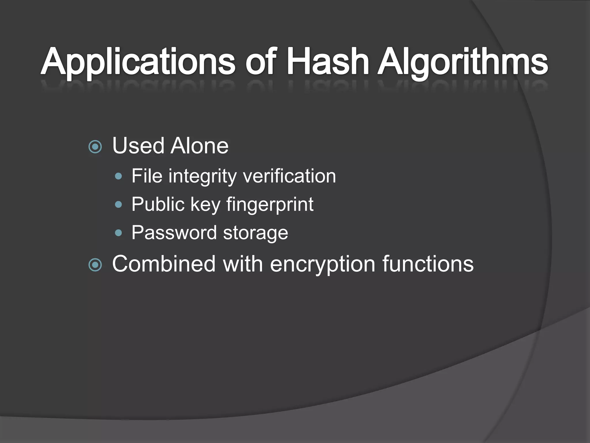 Applications of Hash AlgorithmsUsed AloneFile integrity verificationPublic key fingerprintPassword storageCombined with encryption functions