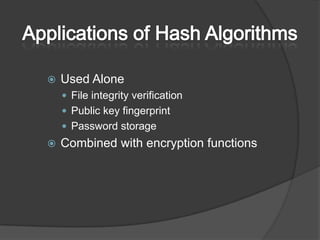 Applications of Hash AlgorithmsUsed AloneFile integrity verificationPublic key fingerprintPassword storageCombined with encryption functions