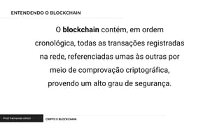 O blockchain contém, em ordem
cronológica, todas as transações registradas
na rede, referenciadas umas às outras por
meio de comprovação criptográfica,
provendo um alto grau de segurança.
 