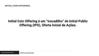 Initial Coin Offering é um “trocadilho” de Initial Public
Offering (IPO), Oferta Inicial de Ações.
 