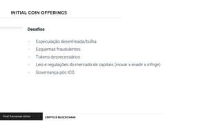 Desafios
- Especulação desenfreada/bolha
- Esquemas fraudulentos
- Tokens desnecessários
- Leis e regulações do mercado de capitais (inovar x evadir x infrigir)
- Governança pós ICO
 