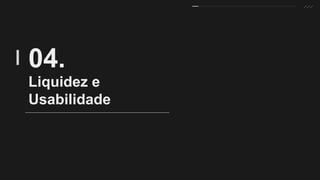 Liquidez e
Usabilidade
04.
 