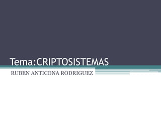 Tema:CRIPTOSISTEMAS RUBEN ANTICONA RODRIGUEZ 