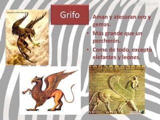 Grifo   • Aman y atesoran oro y
          gemas.
        • Más grande que un
          percherón.
        • Come de todo, excepto
          elefantes y leones.
 