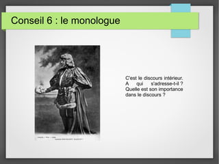 Conseil 6 : le monologue
C'est le discours intérieur.
A qui s'adresse-t-il ?
Quelle est son importance
dans le discours ?
 