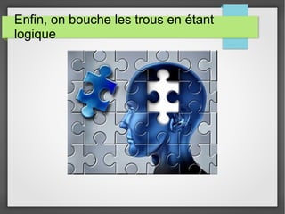 Enfin, on bouche les trous en étant
logique
 