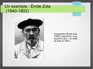 Un exemple : Émile Zola
(1840-1902)
Autoportrait d'Émile Zola
(1902). Aujourd'hui, nous
pourrions dire, « un selfie
de Zola en 1902 ».
 