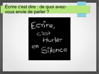 Écrire c'est dire : de quoi avez-
vous envie de parler ?
 