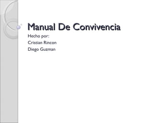 Manual De Convivencia Hecho por: Cristian Rincon Diego Guzman 