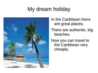 My dream holiday In the Caribbean there are great places. 