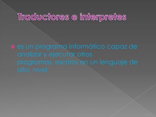    es un programa informático capaz de
    analizar y ejecutar otros
    programas, escritos en un lenguaje de
    alto nivel
 