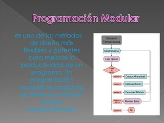 es uno de los métodos
       de diseño más
   flexibles y potentes
      para mejorar la
  productividad de un
       programa. En
       programación
 modular el programa
  se divide en módulos
          (partes
     independientes).
 