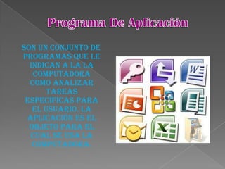 son un conjunto de
programas que le
  indican a la la
   computadora
  como analizar
      tareas
 específicas para
   el usuario. La
 aplicación es el
  objeto para el
  cual se usa la
   computadora.
 