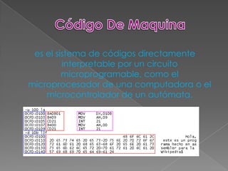 es el sistema de códigos directamente
         interpretable por un circuito
         microprogramable, como el
microprocesador de una computadora o el
    microcontrolador de un autómata.
 