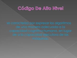 se caracteriza por expresar los algoritmos
      de una manera adecuada a la
  capacidad cognitiva humana, en lugar
    de a la capacidad ejecutora de las
                máquinas.
 