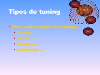 Tipos de tuning <ul><li>Hay varios tipos de tuning: </li></ul><ul><ul><li>Coches </li></ul></ul><ul><ul><li>Motos </li></u...