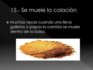  Muchas veces cuando uno lleva
galletas o papas la comida se muele
dentro de la bolsa.
 