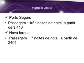 Pacotes de Viagens
 Porto Seguro
• Passagem + três noites de hotel, a partir
de $ 410
 Nova Iorque
• Passagem + 7 noites de hotel, a partir de
2404
 
