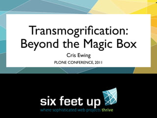 Transmogriﬁcation:
Beyond the Magic Box
          Cris Ewing
     PLONE CONFERENCE, 2011
 