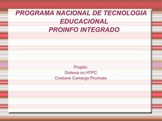 PROGRAMA NACIONAL DE TECNOLOGIA EDUCACIONAL PROINFO INTEGRADO Projeto: Dislexia no HTPC Cristiane Camargo Piccinato 
