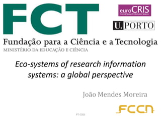 Eco-systems of research information
systems: a global perspective
João Mendes Moreira
PT-CRIS

 