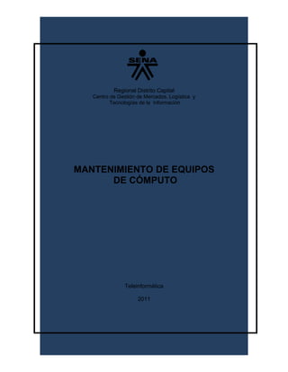 Regional Distrito Capital
   Centro de Gestión de Mercados, Logística y
          Tecnologías de la Información




MANTENIMIENTO DE EQUIPOS
      DE CÓMPUTO




                Teleinformática

                     2011
 