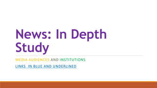 News: In Depth
Study
MEDIA AUDIENCES AND INSTITUTIONS
LINKS IN BLUE AND UNDERLINED
 