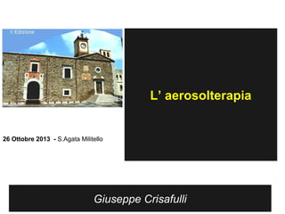 L’ aerosolterapia

26 Ottobre 2013 - S.Agata Militello

Giuseppe Crisafulli

 