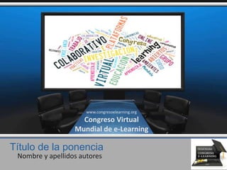 Título de la ponencia
Nombre y apellidos autores
www.congresoelearning.org
Congreso Virtual
Mundial de e-Learning
 
