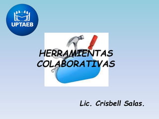 HERRAMIENTAS
COLABORATIVAS
Lic. Crisbell Salas.
 
