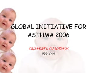 GLOBAL INITIATIVE FOR ASTHMA 2006 CRISBERT I. CUALTEROS PGI- CHH 