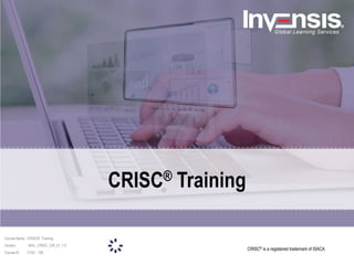 CRISC® is a registered trademark of ISACA
CRISC® Training
Course Name : CRISC® Training
Version : INVL_CRISC_CW_01_1.0
Course ID :ITSG - 156
 