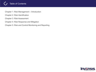 4
Chapter 1: Risk Management – Introduction
Chapter 2: Risk Identification
Chapter 3: Risk Assessment
Chapter 4: Risk Response and Mitigation
Chapter 5: Risk and Control Monitoring and Reporting
Table of Contents
 