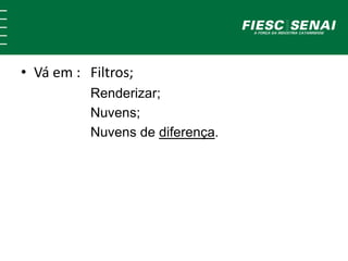 • Vá em : Filtros;
Renderizar;
Nuvens;
Nuvens de diferença.
 