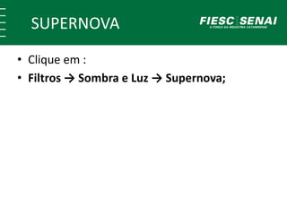 SUPERNOVA
• Clique em :
• Filtros → Sombra e Luz → Supernova;
 