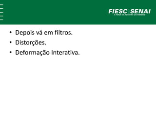 • Depois vá em filtros.
• Distorções.
• Deformação Interativa.
 