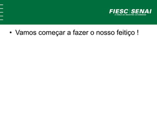 • Vamos começar a fazer o nosso feitiço !
 