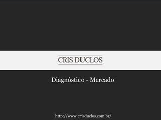 Diagnóstico - Mercado
http://www.crisduclos.com.br/
 