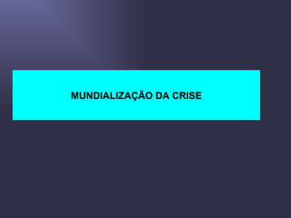 MUNDIALIZAÇÃO DA CRISE 