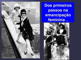 Dos primeiros passos na emancipação feminina  … 