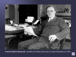 Franclin Delano Roosevelt , candidato do Partido Democrata, foi eleito Presidente em 1933. 