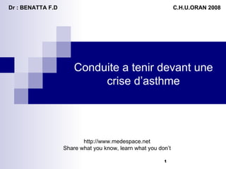 Dr : BENATTA F.D  C.H.U.ORAN 2008 Conduite a tenir devant une  crise d’asthme  http://www.medespace.net Share what you know, learn what you don’t 