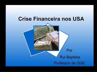 Crise Financeira nos USA Por  Rui Baptista Professor de OGE   