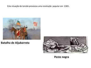 Esta situação de tensão provocou uma revolução  popular em  1383.. Peste negra Batalha de Aljubarrota 