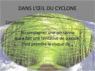 DANS L’ŒIL DU CYCLONE
Conclusion
Accompagner une personne
qui a fait une tentative de suicide,
c’est prendre le risque de…
 