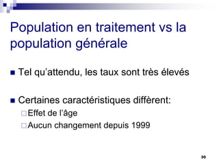 Population en traitement vs la
population générale
 Tel qu’attendu, les taux sont très élevés
 Certaines caractéristiques diffèrent:
Effet de l’âge
Aucun changement depuis 1999
30
 